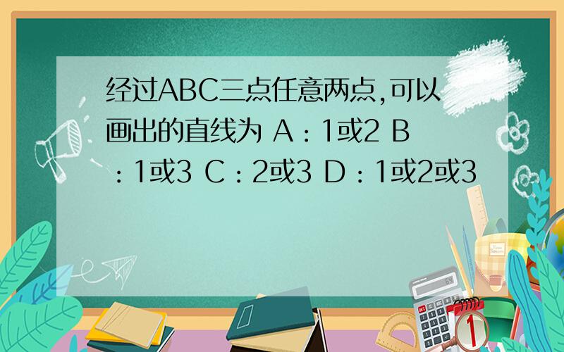 经过ABC三点任意两点,可以画出的直线为 A：1或2 B：1或3 C：2或3 D：1或2或3