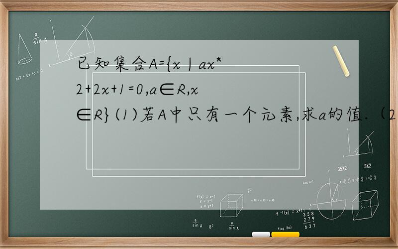 已知集合A={x | ax*2+2x+1=0,a∈R,x∈R}(1)若A中只有一个元素,求a的值.（2）若A中至多有一个元素,求a的值.