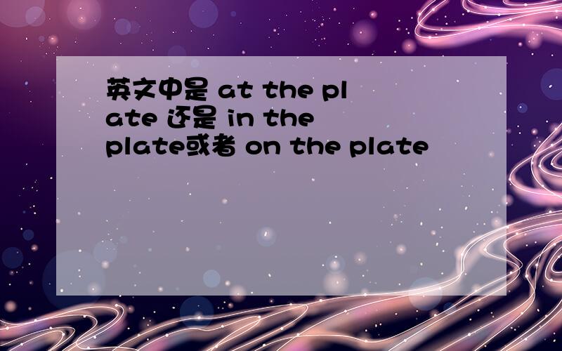 英文中是 at the plate 还是 in the plate或者 on the plate