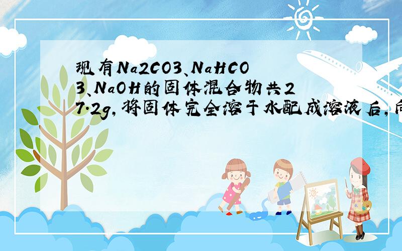 现有Na2CO3、NaHCO3、NaOH的固体混合物共27.2g,将固体完全溶于水配成溶液后,向该溶液中逐滴加入1mol/L
