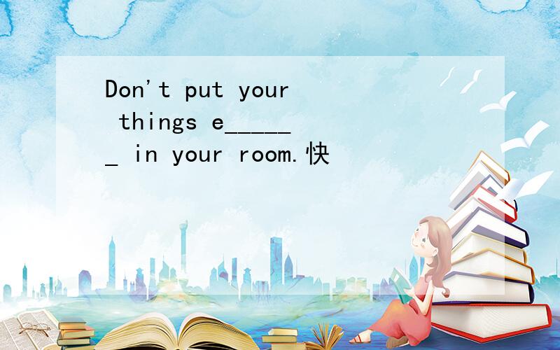 Don't put your things e______ in your room.快