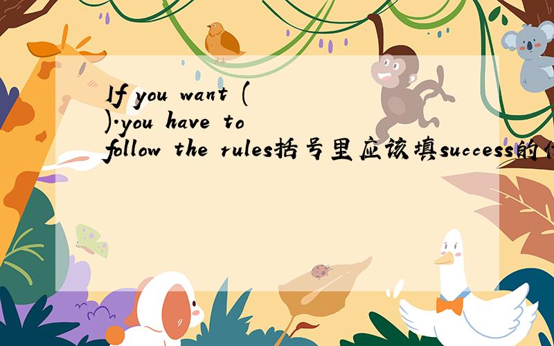 If you want ( ).you have to follow the rules括号里应该填success的什么形式?