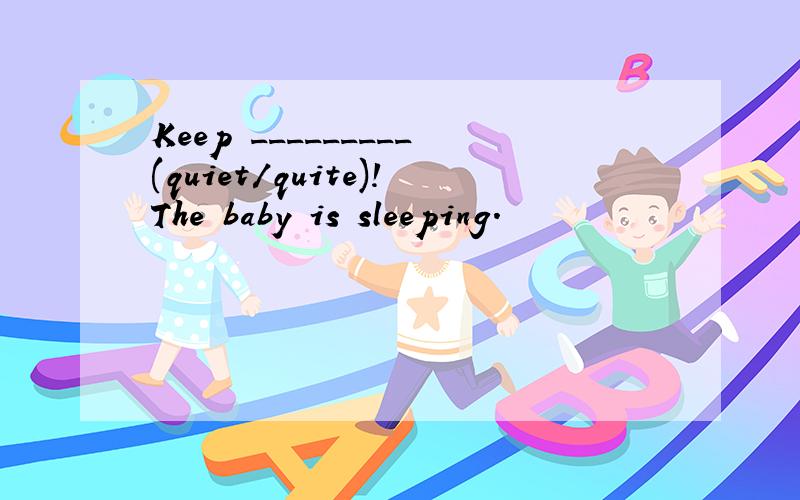 Keep _________(quiet/quite)!The baby is sleeping.
