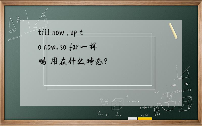 till now ,up to now,so far一样吗 用在什么时态?