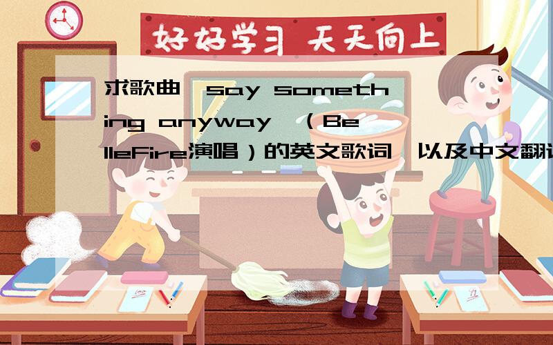 求歌曲《say something anyway》（BelleFire演唱）的英文歌词、以及中文翻译（包括歌名）?