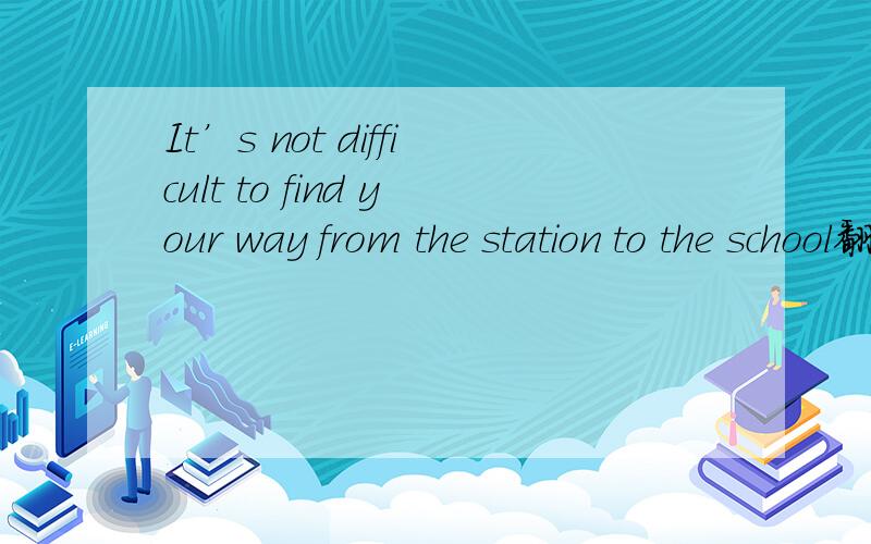 It’s not difficult to find your way from the station to the school翻译一下