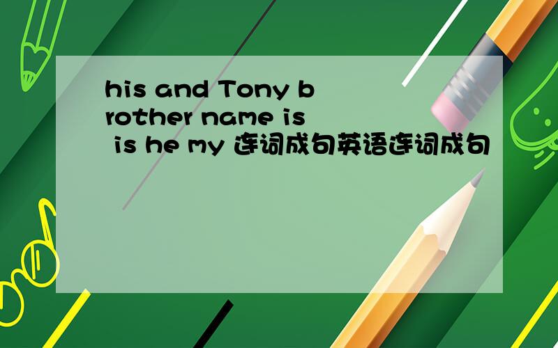 his and Tony brother name is is he my 连词成句英语连词成句