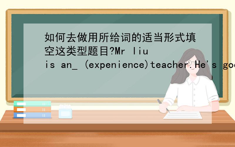 如何去做用所给词的适当形式填空这类型题目?Mr liu is an_ (expenience)teacher.He's good at teaching.