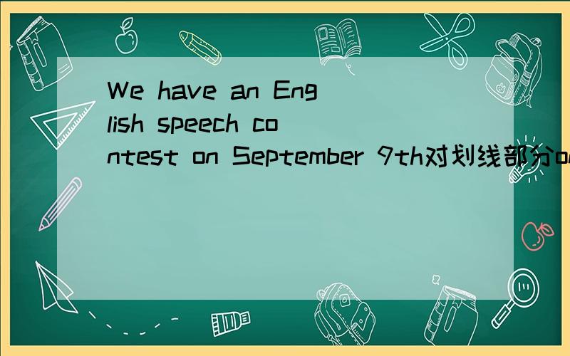 We have an English speech contest on September 9th对划线部分on September 9th 提问 —— —— —— —— an English speech contest?
