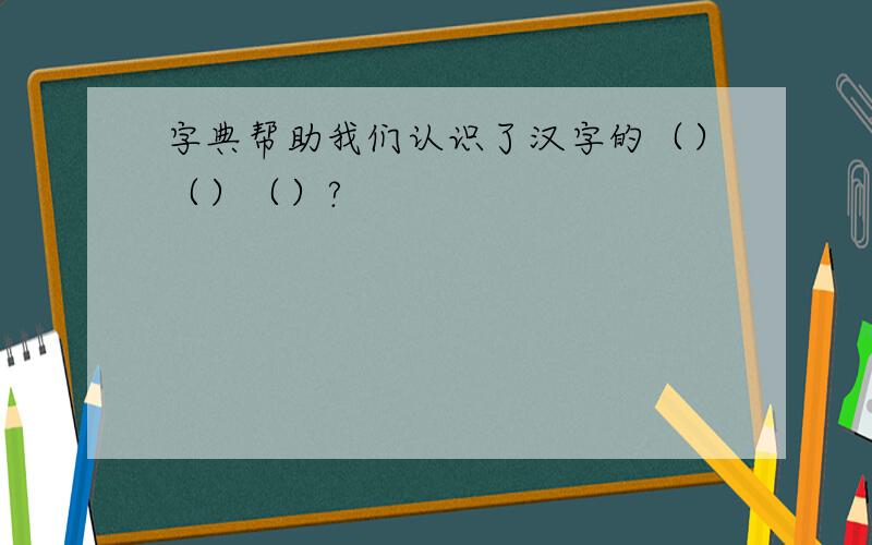 字典帮助我们认识了汉字的（）（）（）?