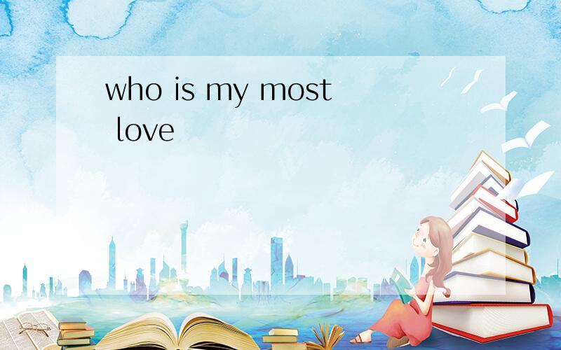 who is my most love