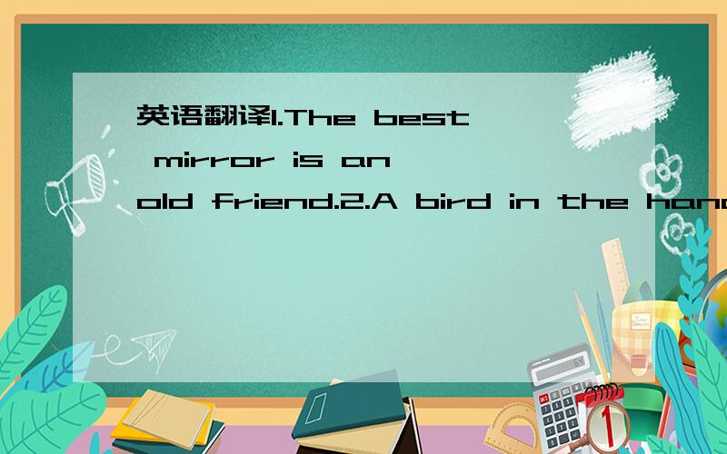 英语翻译1.The best mirror is an old friend.2.A bird in the hand is worth tow in the bush.3.A burden of one's choice is not felt.4.Actions speak louder than words.