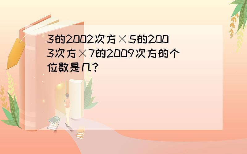 3的2002次方×5的2003次方×7的2009次方的个位数是几?