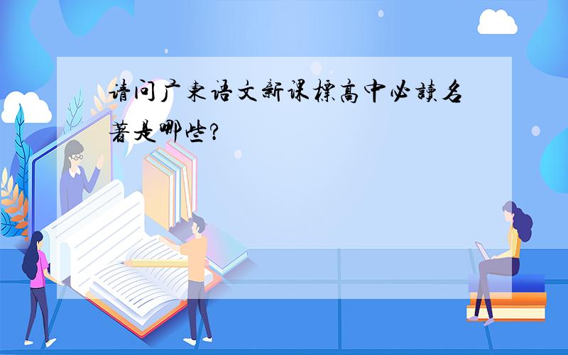 请问广东语文新课标高中必读名著是哪些?