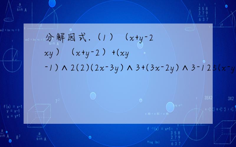 分解因式.（1）（x+y-2xy）（x+y-2）+(xy-1)∧2(2)(2x-3y)∧3+(3x-2y)∧3-125(x-y)∧4