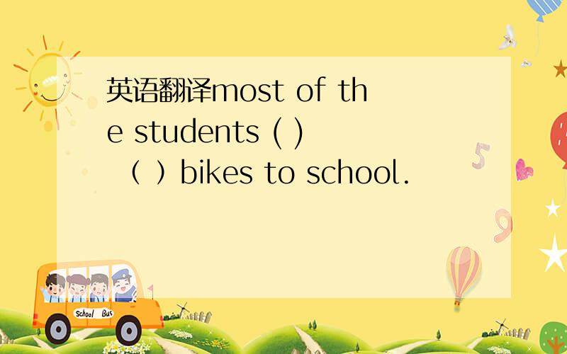 英语翻译most of the students ( ) （ ）bikes to school.