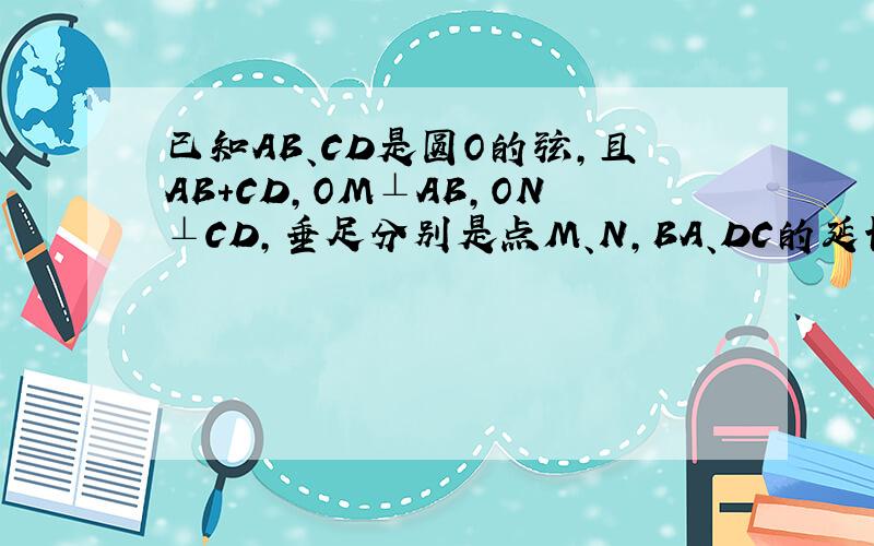 已知AB、CD是圆O的弦,且AB+CD,OM⊥AB,ON⊥CD,垂足分别是点M、N,BA、DC的延长线交于点P,求证：PA=PC