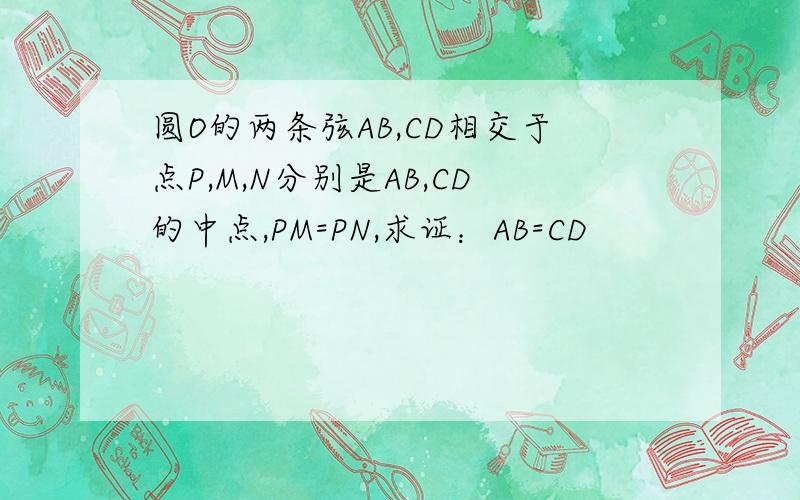 圆O的两条弦AB,CD相交于点P,M,N分别是AB,CD的中点,PM=PN,求证：AB=CD