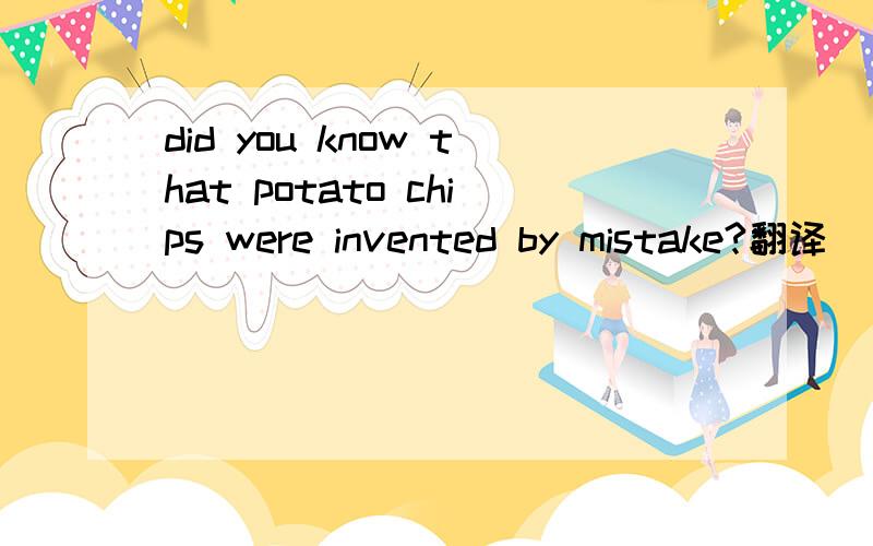 did you know that potato chips were invented by mistake?翻译