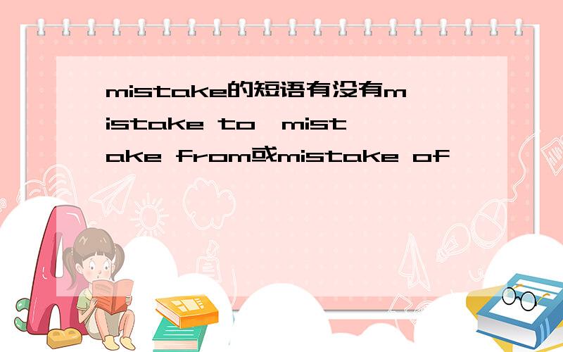 mistake的短语有没有mistake to,mistake from或mistake of