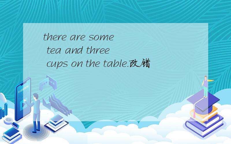 there are some tea and three cups on the table.改错