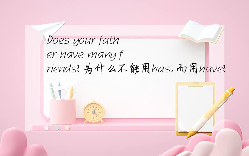 Does your father have many friends?为什么不能用has,而用have?
