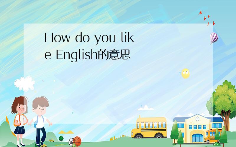 How do you like English的意思
