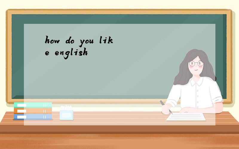 how do you like english