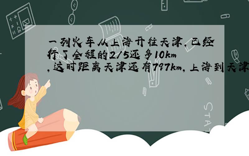 一列火车从上海开往天津,已经行了全程的2/5还多10km,这时距离天津还有797km,上海到天津的铁路长多少km