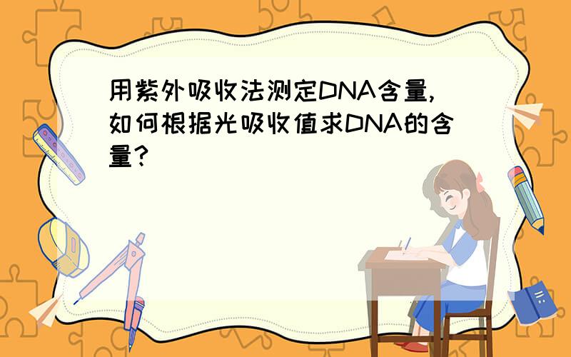 用紫外吸收法测定DNA含量,如何根据光吸收值求DNA的含量?