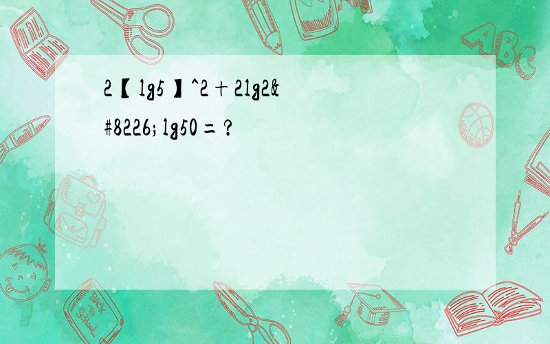 2【lg5】^2+2lg2•lg50=?
