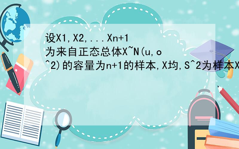 设X1,X2,...Xn+1为来自正态总体X~N(u,o^2)的容量为n+1的样本,X均,S^2为样本X1,X2...,Xn的样本均值和样本方差,证明T=(根号（n/(n+1)))*(Xn+1-X均)/S~t(n-1)