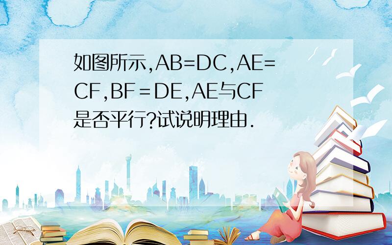 如图所示,AB=DC,AE=CF,BF＝DE,AE与CF是否平行?试说明理由.