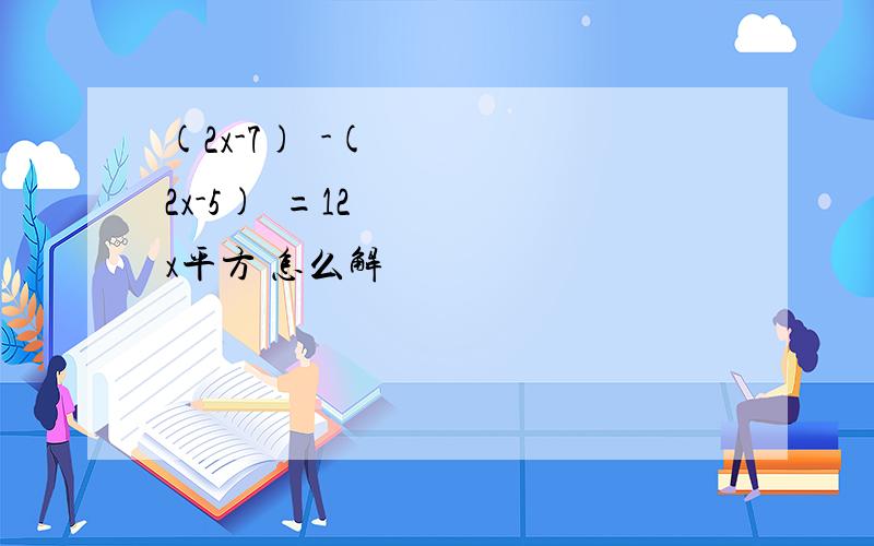(2x-7)²-(2x-5)²=12x平方 怎么解