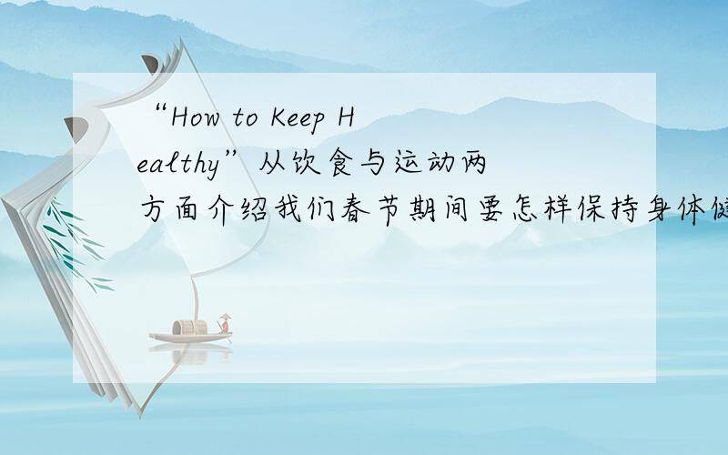 “How to Keep Healthy”从饮食与运动两方面介绍我们春节期间要怎样保持身体健康.75词英语作文.