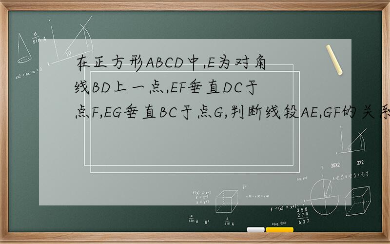 在正方形ABCD中,E为对角线BD上一点,EF垂直DC于点F,EG垂直BC于点G,判断线段AE,GF的关系