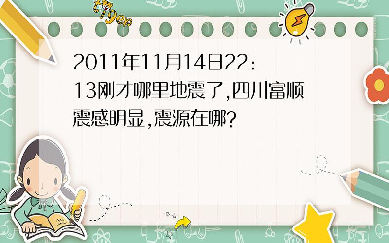 2011年11月14日22:13刚才哪里地震了,四川富顺震感明显,震源在哪?