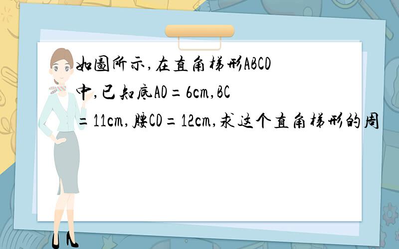 如图所示,在直角梯形ABCD中,已知底AD=6cm,BC=11cm,腰CD=12cm,求这个直角梯形的周