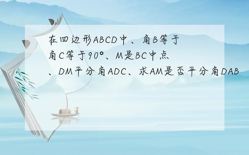 在四边形ABCD中、角B等于角C等于90°、M是BC中点、DM平分角ADC、求AM是否平分角DAB