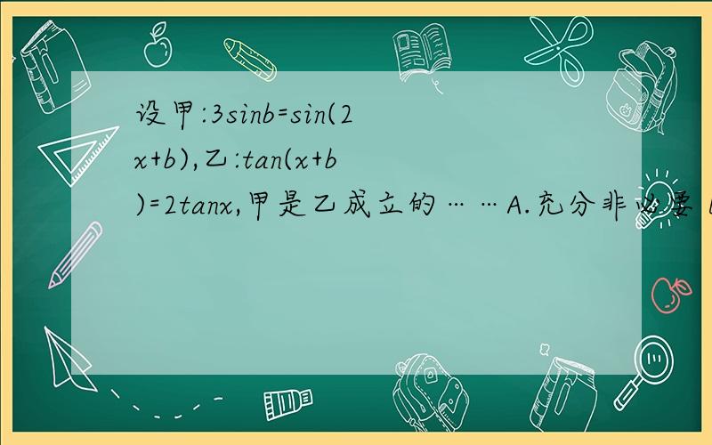 设甲:3sinb=sin(2x+b),乙:tan(x+b)=2tanx,甲是乙成立的……A.充分非必要 B.必要非充分 C.充要.D.非充分非必要另:设x,y,z∈（0,π/2）,sinx+sinz=siny,cosy+cosz=cosx,则y-x=______另：一个直角三角形的周长是2p,其斜