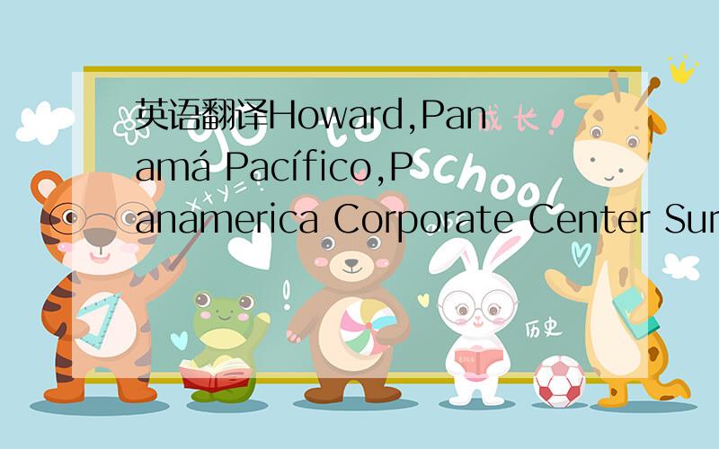 英语翻译Howard,Panamá Pacífico,Panamerica Corporate Center Sur,Galera 9130,Local 3,Avenida A
