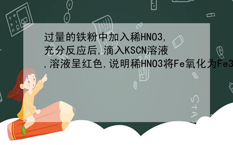 过量的铁粉中加入稀HNO3,充分反应后,滴入KSCN溶液,溶液呈红色,说明稀HNO3将Fe氧化为Fe3+.这句话为何错