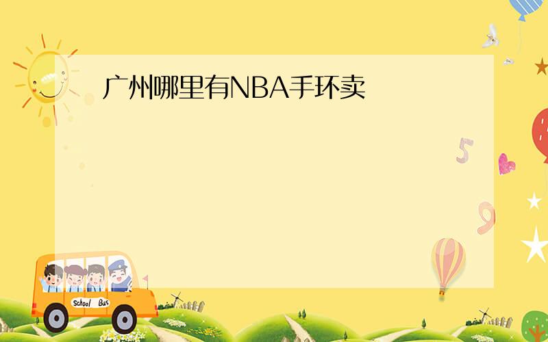 广州哪里有NBA手环卖