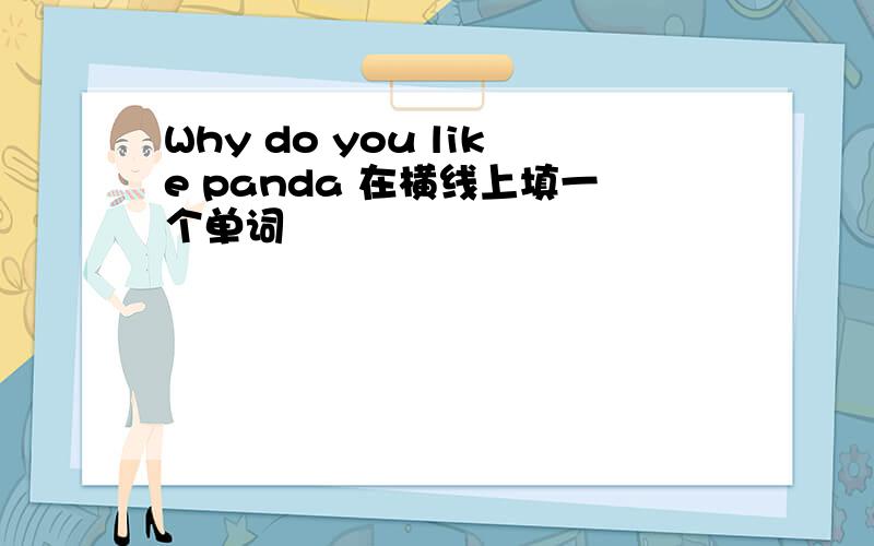 Why do you like panda 在横线上填一个单词