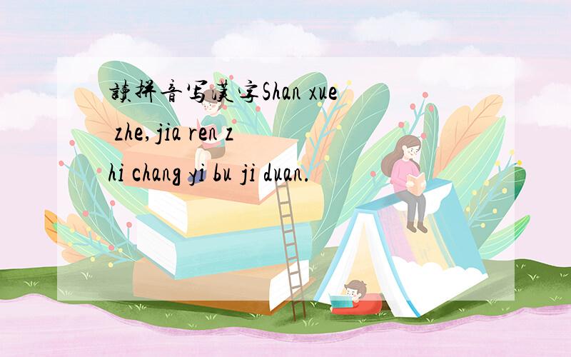 读拼音写汉字Shan xue zhe,jia ren zhi chang yi bu ji duan.