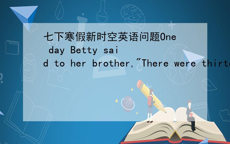 七下寒假新时空英语问题One day Betty said to her brother,