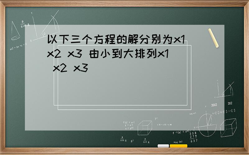 以下三个方程的解分别为x1 x2 x3 由小到大排列x1 x2 x3