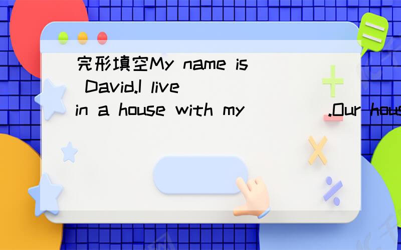 完形填空My name is David.I live in a house with my ____.Our house ___ not near a city.……