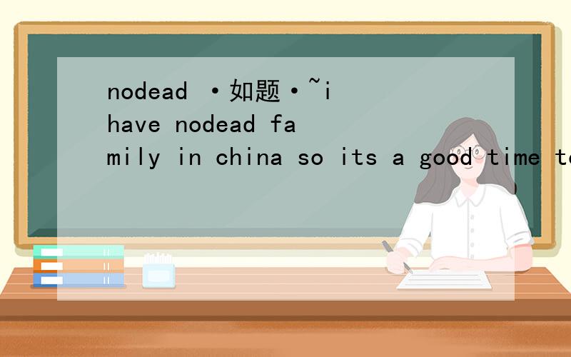 nodead ·如题·~i have nodead family in china so its a good time to travel ha 这是外交留言里面的 但是nodead