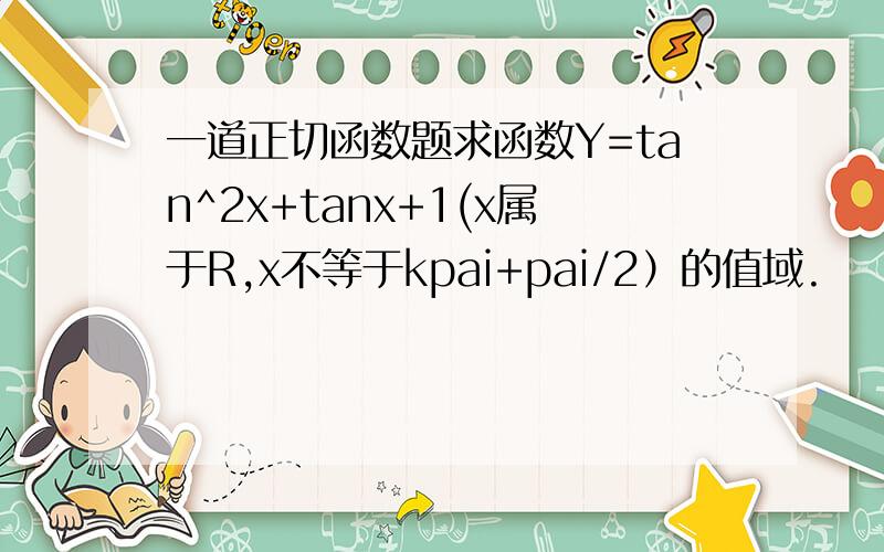 一道正切函数题求函数Y=tan^2x+tanx+1(x属于R,x不等于kpai+pai/2）的值域.